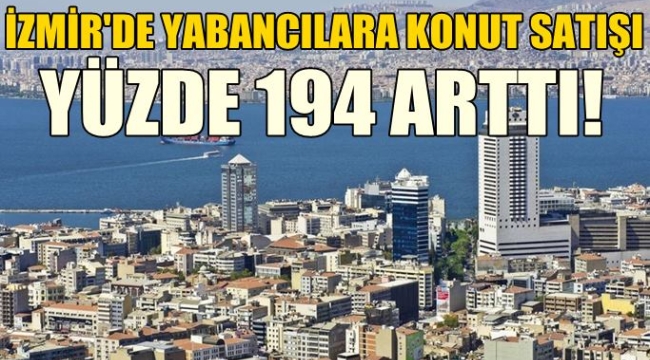 İzmir'de yabancılara konut satışı yüzde 194 arttı