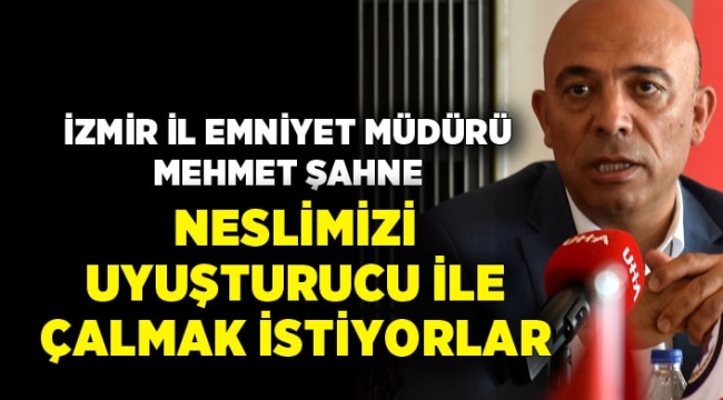 İzmir Emniyet Müdürü Şahne: Neslimizi uyuşturucu ile çalmak istiyorlar